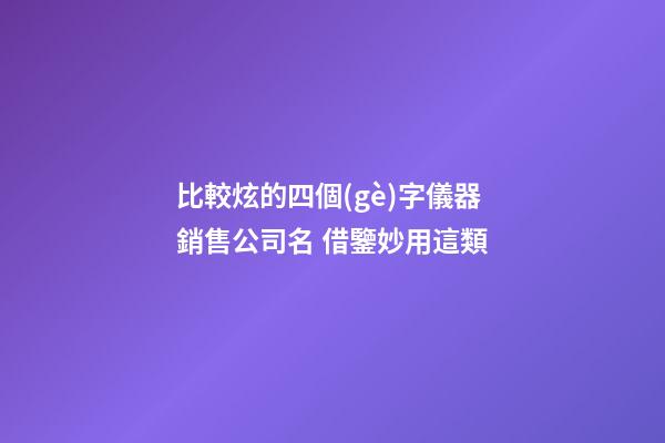 比較炫的四個(gè)字儀器銷售公司名 借鑒妙用這類-第1張-公司起名-玄機(jī)派
